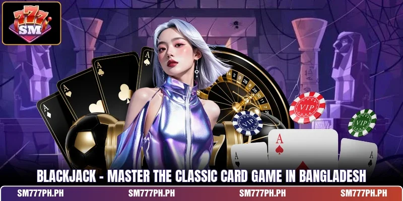 Blackjack - Master The Classic Card Game In Bangladesh