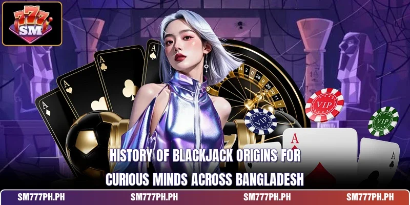 History of blackjack origins for curious minds across Bangladesh
