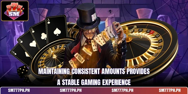Maintaining consistent amounts provides a stable gaming experience
