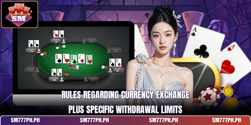 Rules regarding currency exchange plus specific withdrawal limits