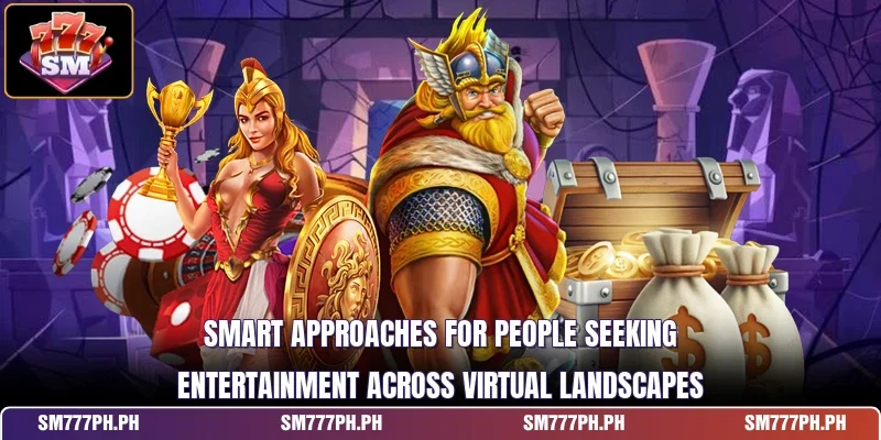 Smart approaches for people seeking entertainment across virtual landscapes